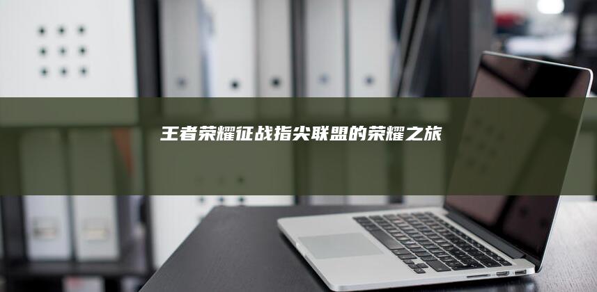 王者荣耀：征战指尖联盟的荣耀之旅