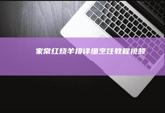 家常红烧羊排详细烹饪教程视频